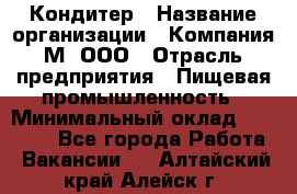 Кондитер › Название организации ­ Компания М, ООО › Отрасль предприятия ­ Пищевая промышленность › Минимальный оклад ­ 28 000 - Все города Работа » Вакансии   . Алтайский край,Алейск г.